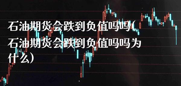 石油期货会跌到负值吗吗(石油期货会跌到负值吗吗为什么)_https://www.xmqjcw.com_期货百科_第1张