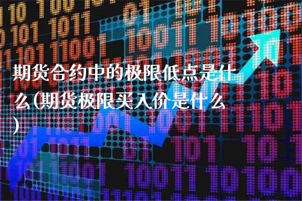 期货合约中的极限低点是什么(期货极限买入价是什么)_https://www.xmqjcw.com_期货投资_第1张