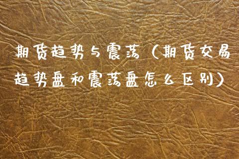 期货趋势与震荡（期货交易趋势盘和震荡盘怎么区别）_https://www.xmqjcw.com_期货投资_第1张