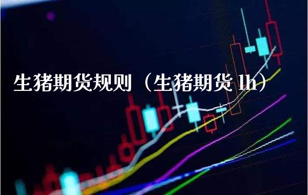 生猪期货规则（生猪期货 lh）_https://www.xmqjcw.com_期货投资_第1张