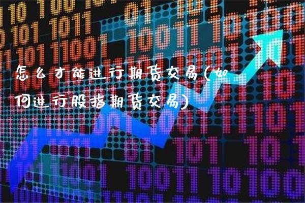 怎么才能进行期货交易(如何进行股指期货交易)_https://www.xmqjcw.com_期货百科_第1张