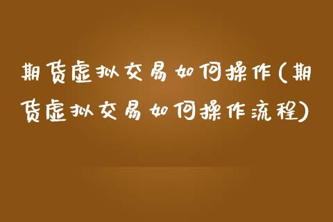 期货虚拟交易如何操作(期货虚拟交易如何操作流程)_https://www.xmqjcw.com_期货投资_第1张