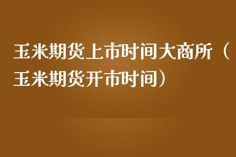 玉米期货上市时间大商所（玉米期货开市时间）_https://www.xmqjcw.com_期货直播室_第1张