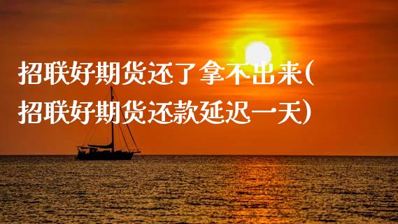 招联好期货还了拿不出来(招联好期货还款延迟一天)_https://www.xmqjcw.com_基金理财_第1张