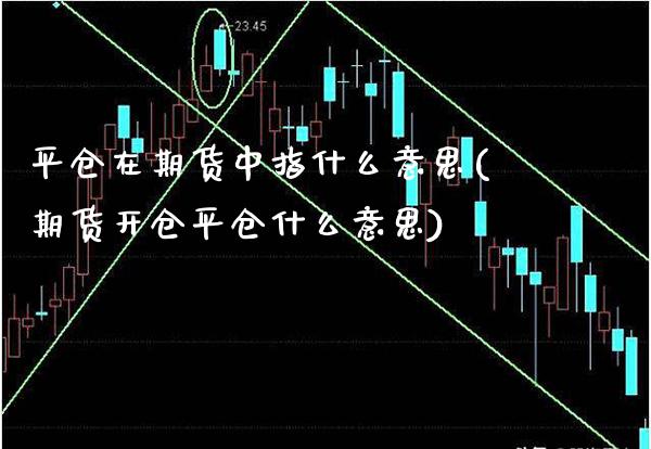 平仓在期货中指什么意思(期货开仓平仓什么意思)_https://www.xmqjcw.com_期货行情_第1张