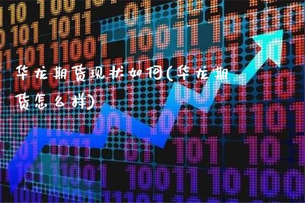 华龙期货现状如何(华龙期货怎么样)_https://www.xmqjcw.com_期货百科_第1张