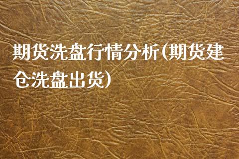 期货洗盘行情分析(期货建仓洗盘出货)_https://www.xmqjcw.com_期货百科_第1张