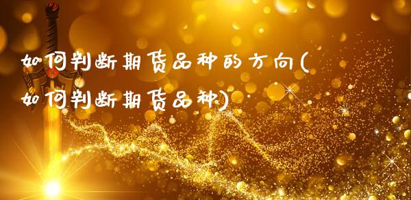 如何判断期货品种的方向(如何判断期货品种)_https://www.xmqjcw.com_期货百科_第1张