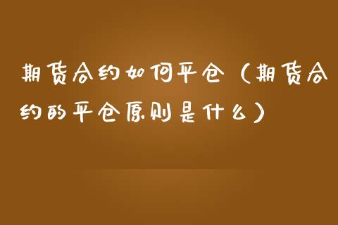 期货合约如**仓（期货合约的平仓原则是什么）_https://www.xmqjcw.com_期货投资_第1张