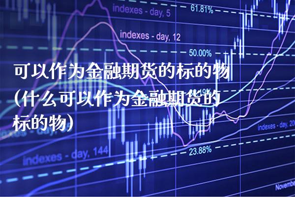 可以作为金融期货的标的物(什么可以作为金融期货的标的物)_https://www.xmqjcw.com_期货直播室_第1张