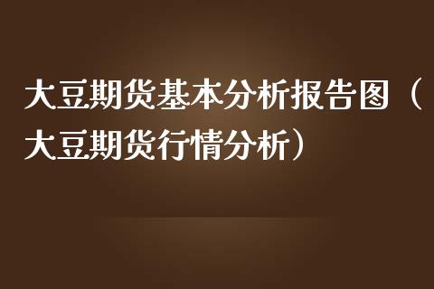 大豆期货基本分析报告图（大豆期货行情分析）_https://www.xmqjcw.com_期货投资_第1张