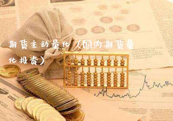 期货主动量化（国内期货量化投资）_https://www.xmqjcw.com_期货投资_第1张