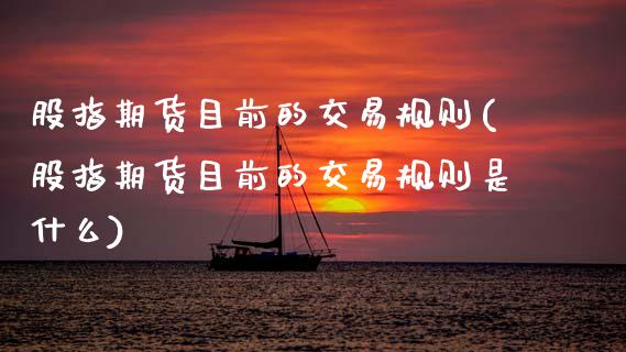 股指期货目前的交易规则(股指期货目前的交易规则是什么)_https://www.xmqjcw.com_期货投资_第1张
