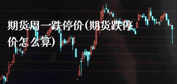 期货周一跌停价(期货跌停价怎么算)_https://www.xmqjcw.com_期货直播室_第1张