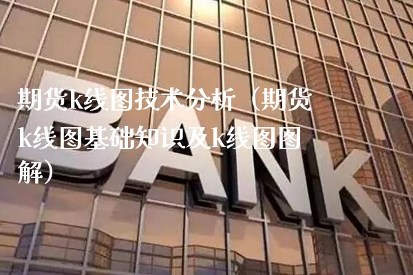 期货k线图技术分析（期货k线图基础知识及k线图图解）_https://www.xmqjcw.com_期货直播室_第1张
