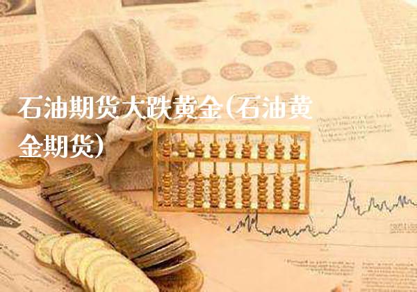 石油期货大跌黄金(石油黄金期货)_https://www.xmqjcw.com_期货行情_第1张
