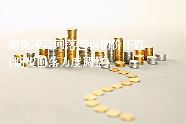 期货冲高回落警惕钢价下跌(期货回落力度调整)_期货百科_第1张_秦聚理财 期货冲高回落警惕钢价下跌(期货回落力度调整)_https://www.xmqjcw.com_期货百科_第1张