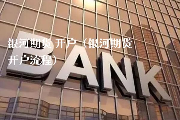 银河期货 开户（银河期货开户流程）_https://www.xmqjcw.com_期货直播室_第1张