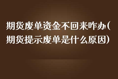 期货废单资金不回来咋办(期货提示废单是什么原因)_https://www.xmqjcw.com_期货百科_第1张