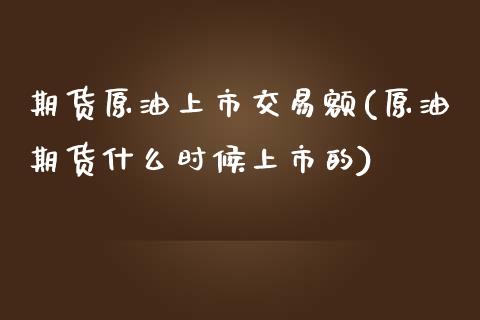 期货原油上市交易额(原油期货什么时候上市的)_https://www.xmqjcw.com_股票投资_第1张