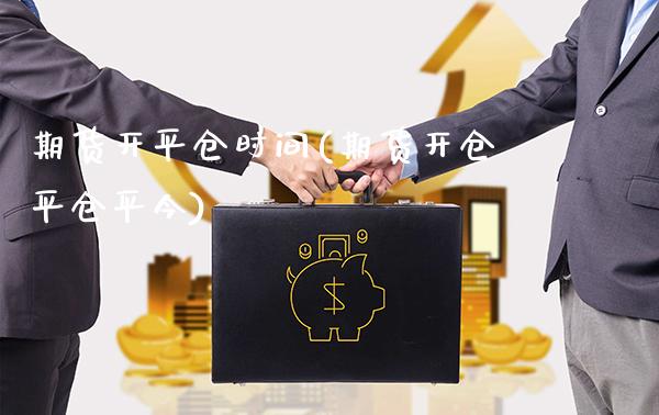 期货开平仓时间(期货开仓平仓平今)_https://www.xmqjcw.com_期货百科_第1张