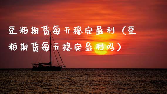 豆粕期货每天稳定盈利（豆粕期货每天稳定盈利吗）_https://www.xmqjcw.com_期货直播室_第1张