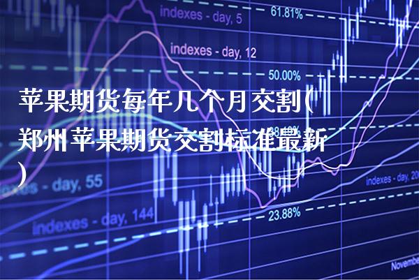 苹果期货每年几个月交割(郑州苹果期货交割标准最新)_https://www.xmqjcw.com_期货直播室_第1张