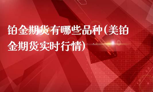 铂金期货有哪些品种(美铂金期货实时行情)_https://www.xmqjcw.com_期货开户_第1张