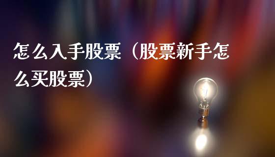 怎么入手股票（股票新手怎么买股票）_https://www.xmqjcw.com_股票投资_第1张