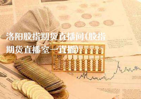 洛阳股指期货直播间(股指期货直播室一直播)_期货百科_第1张_秦聚理财 洛阳股指期货直播间(股指期货直播室一直播)_https://www.xmqjcw.com_期货百科_第1张