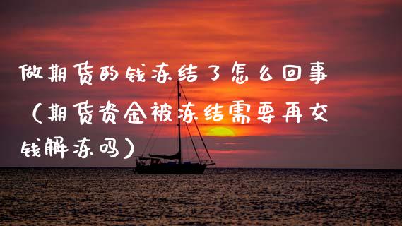 做期货的钱冻结了怎么回事（期货资金被冻结需要再交钱解冻吗）_https://www.xmqjcw.com_期货投资_第1张
