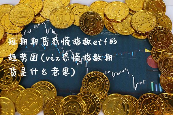 短期期货恐慌指数etf的趋势图(vix恐慌指数期货是什么意思)_https://www.xmqjcw.com_期货百科_第1张