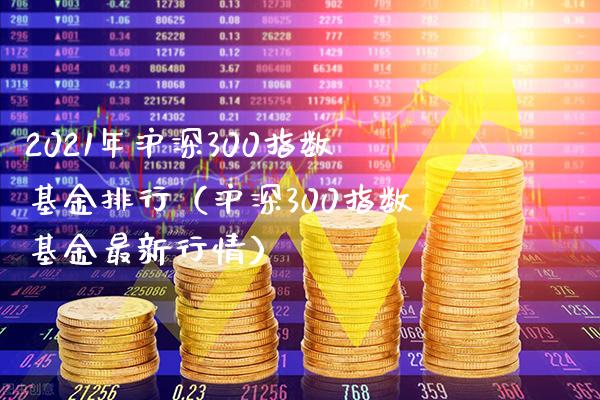 2021年沪深300指数基金排行（沪深300指数基金最新行情）_https://www.xmqjcw.com_期货直播室_第1张