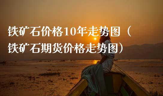 铁矿石价格10年走势图（铁矿石期货价格走势图）_https://www.xmqjcw.com_期货行情_第1张