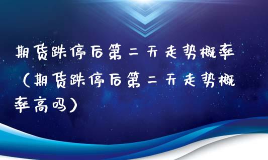 期货跌停后第二天走势概率（期货跌停后第二天走势概率高吗）_https://www.xmqjcw.com_期货投资_第1张