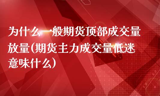 为什么一般期货顶部成交量放量(期货主力成交量低迷意味什么)_https://www.xmqjcw.com_基金理财_第1张