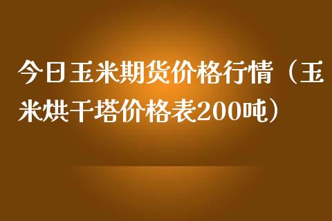 今日玉米期货价格行情（玉米烘干塔价格表200吨）_https://www.xmqjcw.com_期货直播室_第1张