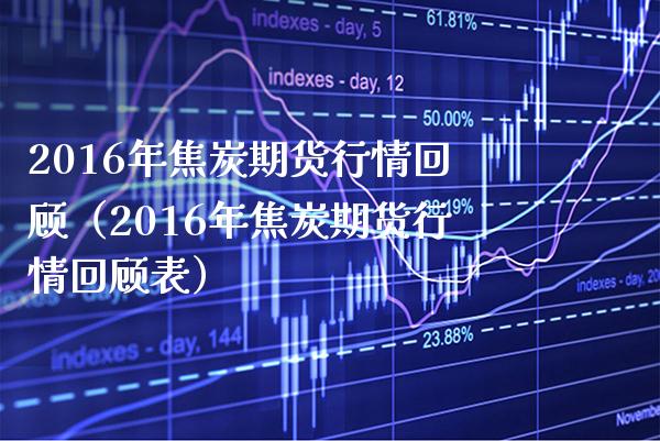 2016年焦炭期货行情回顾（2016年焦炭期货行情回顾表）_https://www.xmqjcw.com_期货行情_第1张