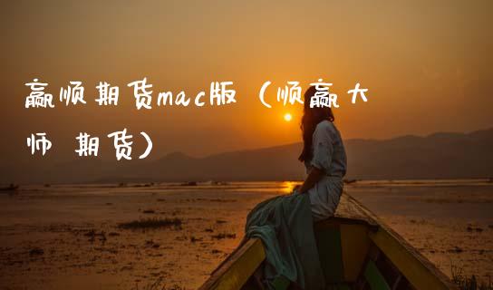 赢顺期货mac版（顺赢 期货）_https://www.xmqjcw.com_期货直播室_第1张