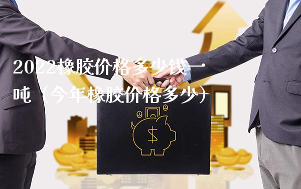 2022橡胶价格多少钱一吨（今年橡胶价格多少）_https://www.xmqjcw.com_期货开户_第1张