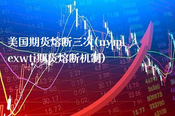 美国期货熔断三次(nymexwti期货熔断机制)_https://www.xmqjcw.com_期货百科_第1张