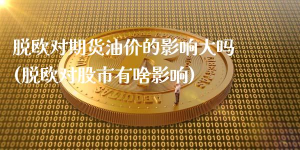 脱欧对期货油价的影响大吗(脱欧对股市有啥影响)_https://www.xmqjcw.com_期货直播室_第1张