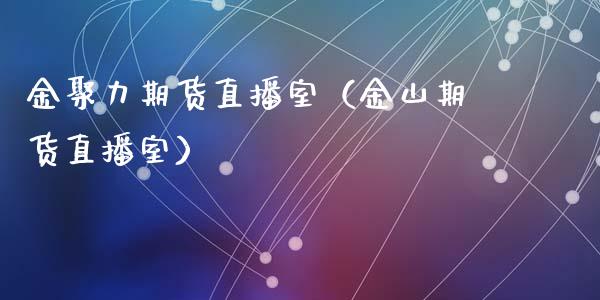 金聚力期货直播室（金山期货直播室）_https://www.xmqjcw.com_期货行情_第1张