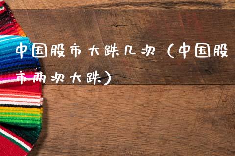 中国股市大跌几次（中国股市两次大跌）_https://www.xmqjcw.com_期货直播室_第1张