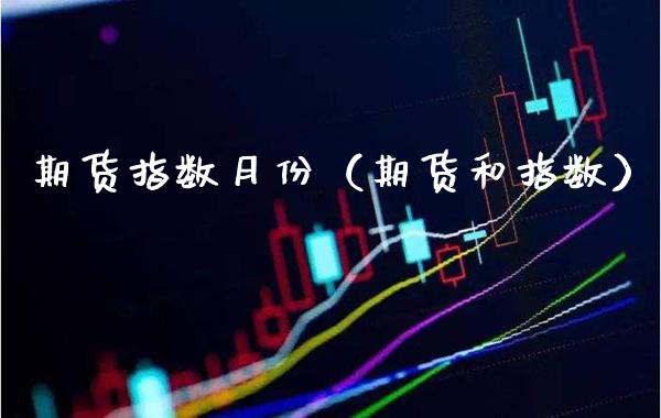 期货指数月份（期货和指数）_https://www.xmqjcw.com_期货直播室_第1张