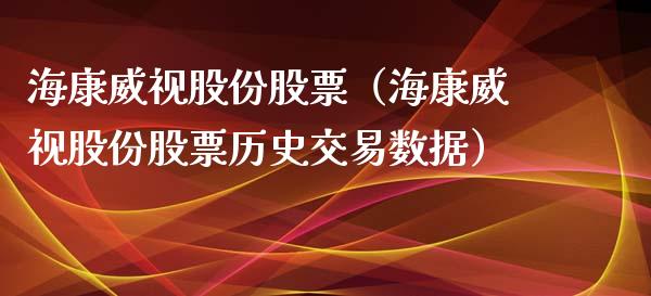 海康威视股份股票（海康威视股份股票历史交易数据）_https://www.xmqjcw.com_期货投资_第1张