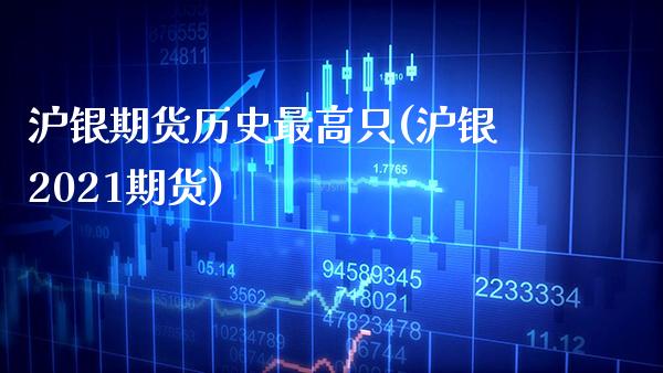 沪银期货历史最高只(沪银2021期货)_https://www.xmqjcw.com_期货百科_第1张