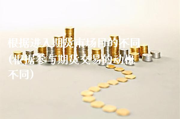 根据进入期货市场目的不同(根据参与期货交易的动机不同)_https://www.xmqjcw.com_期货百科_第1张