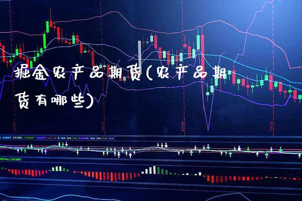 掘金农产品期货(农产品期货有哪些)_https://www.xmqjcw.com_期货直播室_第1张