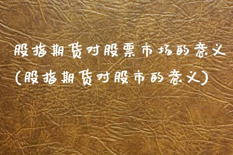 股指期货对股票市场的意义(股指期货对股市的意义)_https://www.xmqjcw.com_期货投资_第1张